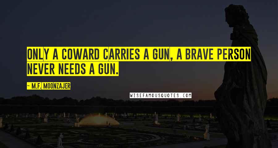 M.F. Moonzajer Quotes: Only a coward carries a gun, a brave person never needs a gun.