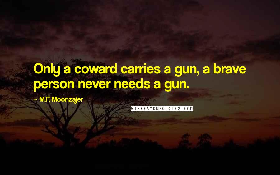 M.F. Moonzajer Quotes: Only a coward carries a gun, a brave person never needs a gun.