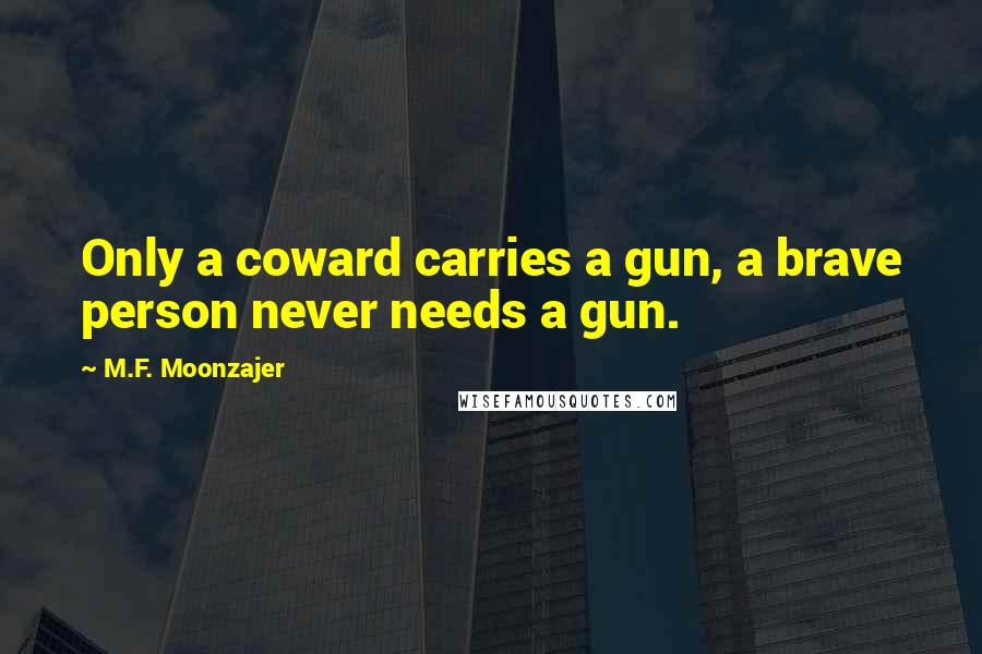 M.F. Moonzajer Quotes: Only a coward carries a gun, a brave person never needs a gun.