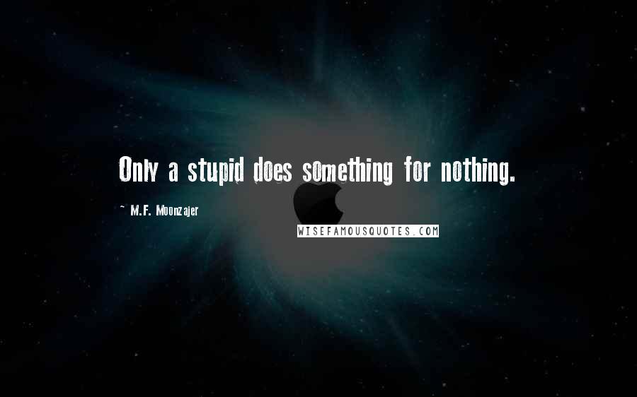 M.F. Moonzajer Quotes: Only a stupid does something for nothing.