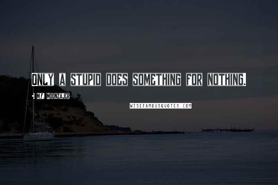 M.F. Moonzajer Quotes: Only a stupid does something for nothing.