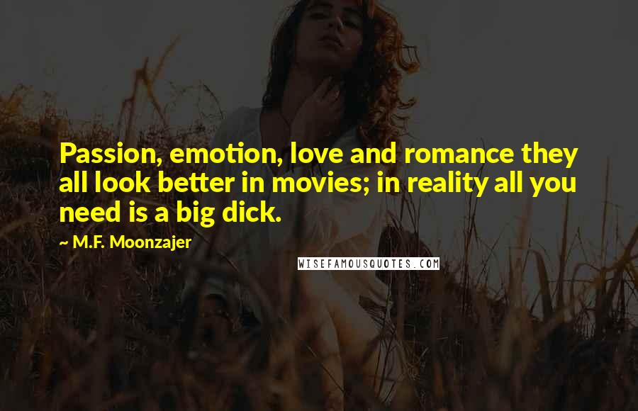 M.F. Moonzajer Quotes: Passion, emotion, love and romance they all look better in movies; in reality all you need is a big dick.