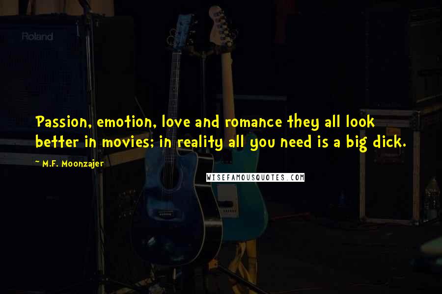 M.F. Moonzajer Quotes: Passion, emotion, love and romance they all look better in movies; in reality all you need is a big dick.