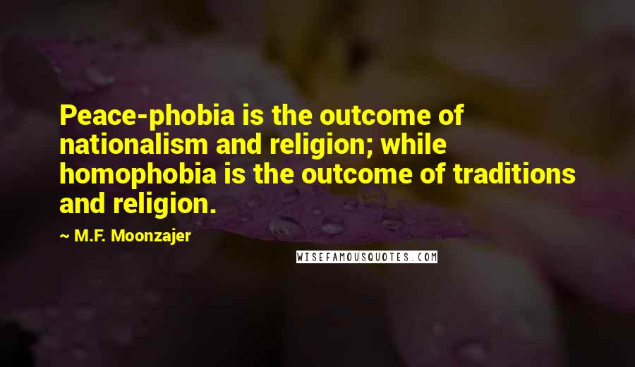 M.F. Moonzajer Quotes: Peace-phobia is the outcome of nationalism and religion; while homophobia is the outcome of traditions and religion.