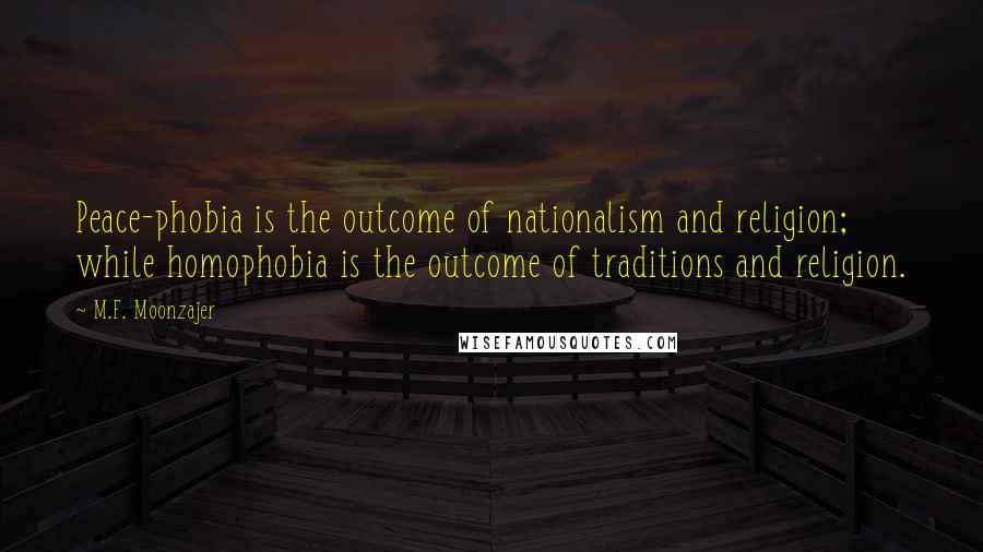 M.F. Moonzajer Quotes: Peace-phobia is the outcome of nationalism and religion; while homophobia is the outcome of traditions and religion.