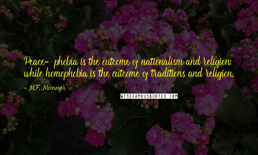 M.F. Moonzajer Quotes: Peace-phobia is the outcome of nationalism and religion; while homophobia is the outcome of traditions and religion.