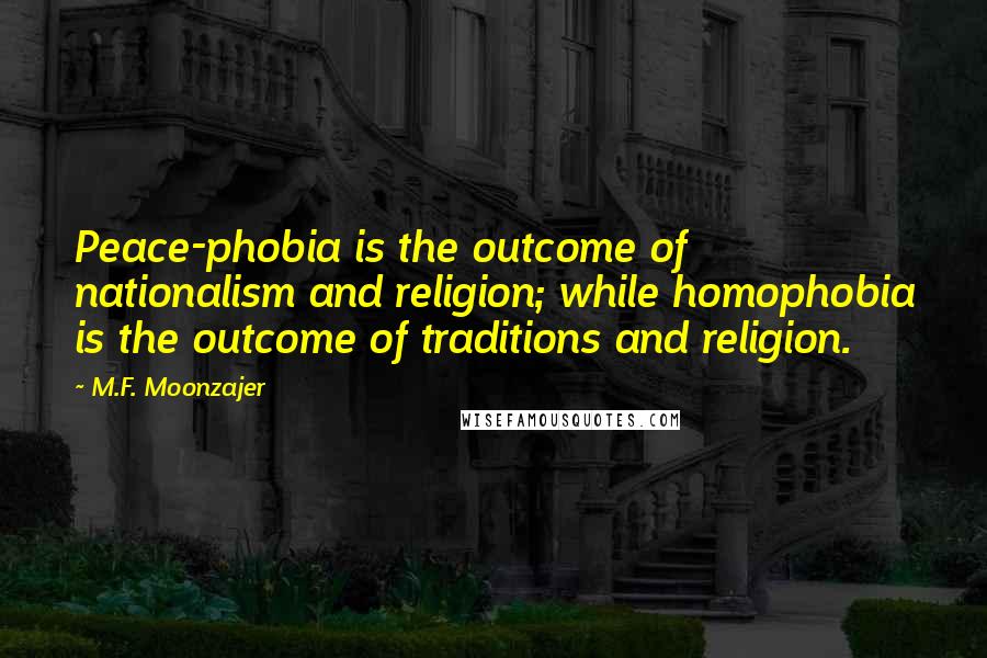 M.F. Moonzajer Quotes: Peace-phobia is the outcome of nationalism and religion; while homophobia is the outcome of traditions and religion.