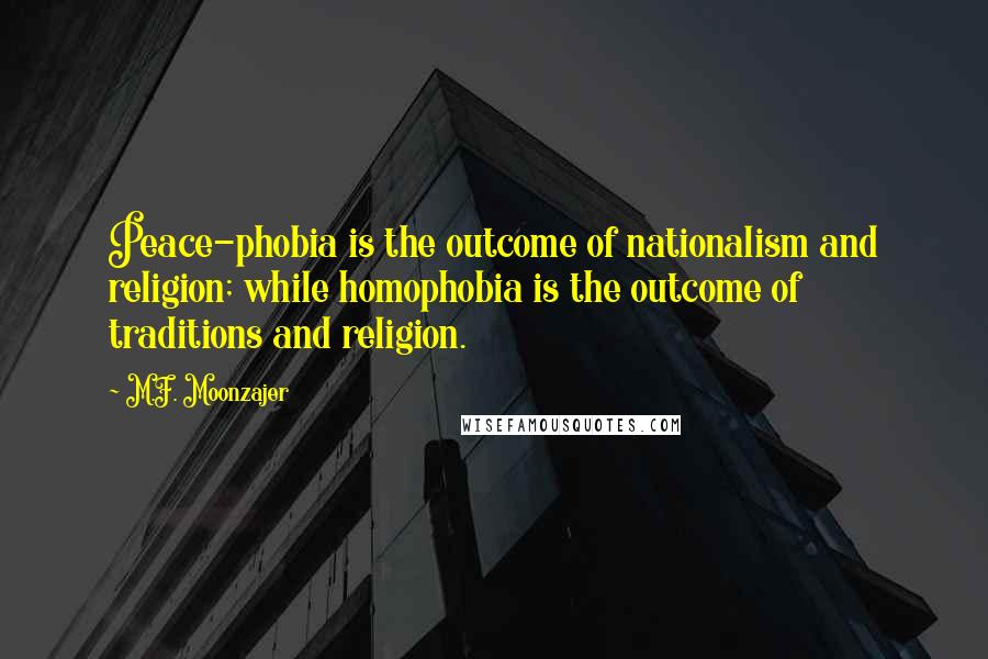 M.F. Moonzajer Quotes: Peace-phobia is the outcome of nationalism and religion; while homophobia is the outcome of traditions and religion.