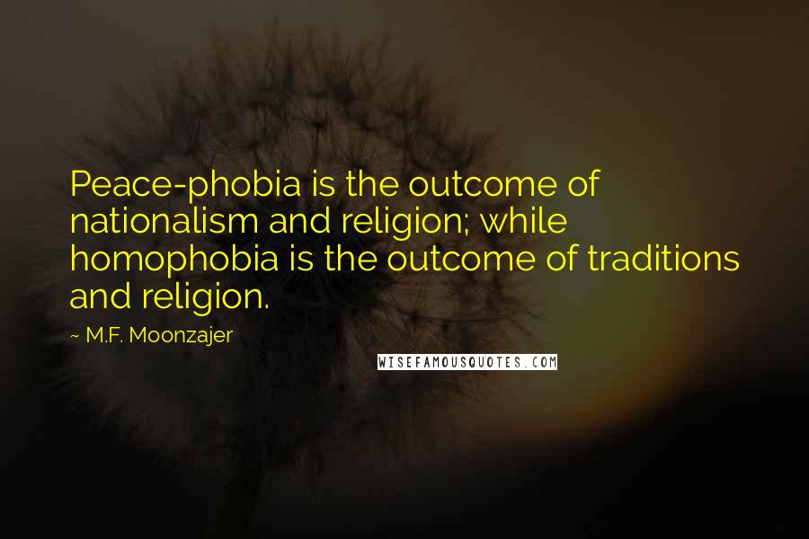 M.F. Moonzajer Quotes: Peace-phobia is the outcome of nationalism and religion; while homophobia is the outcome of traditions and religion.