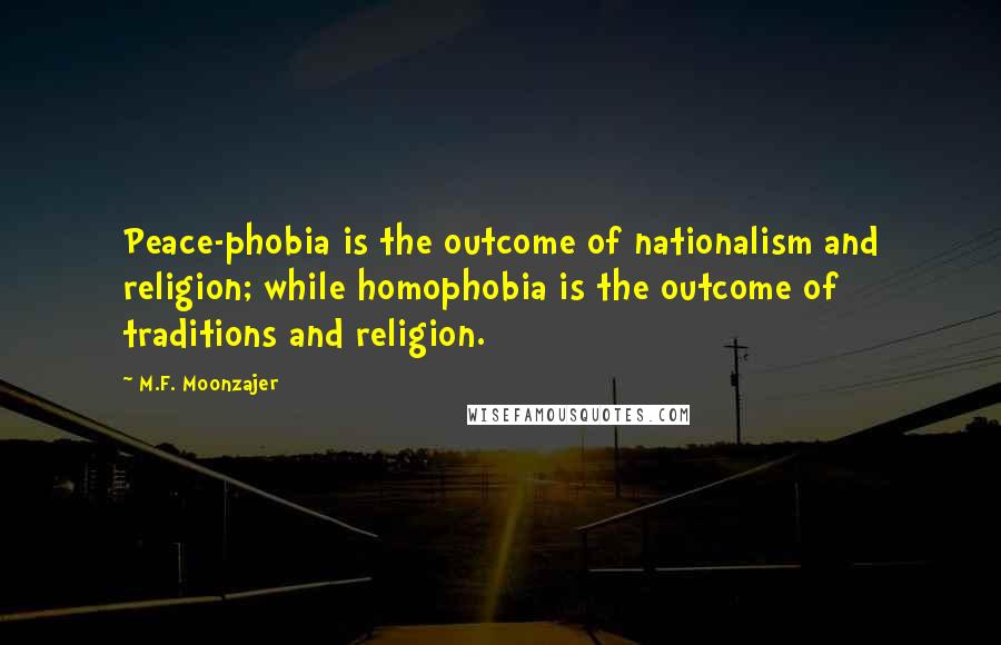 M.F. Moonzajer Quotes: Peace-phobia is the outcome of nationalism and religion; while homophobia is the outcome of traditions and religion.