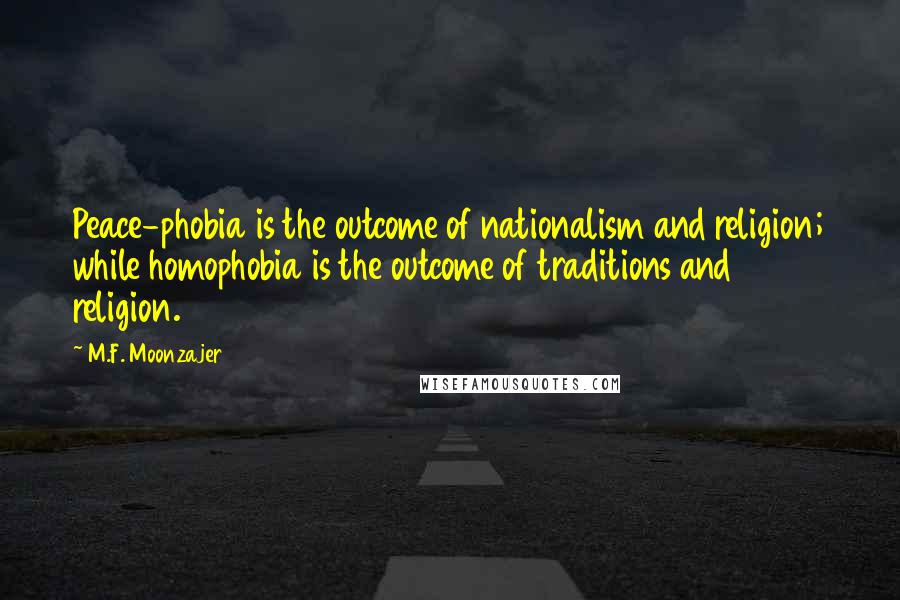 M.F. Moonzajer Quotes: Peace-phobia is the outcome of nationalism and religion; while homophobia is the outcome of traditions and religion.