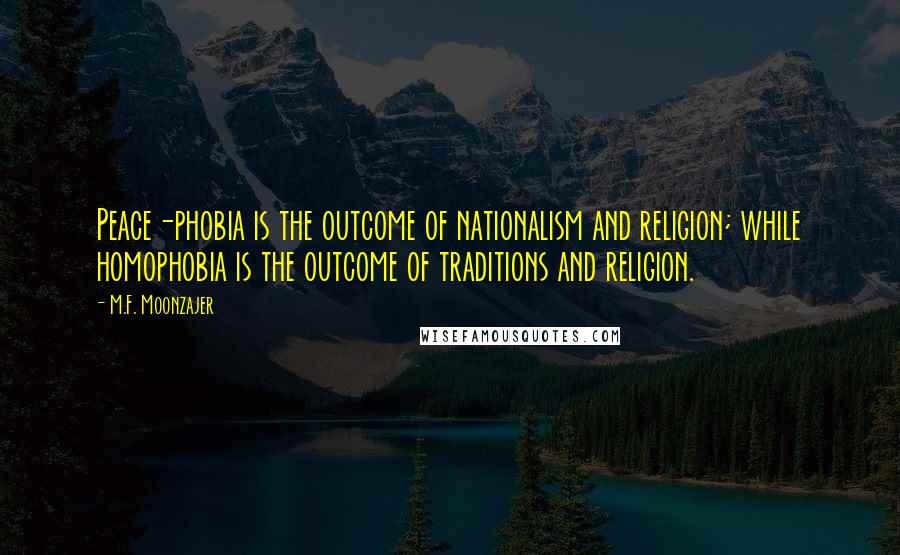 M.F. Moonzajer Quotes: Peace-phobia is the outcome of nationalism and religion; while homophobia is the outcome of traditions and religion.