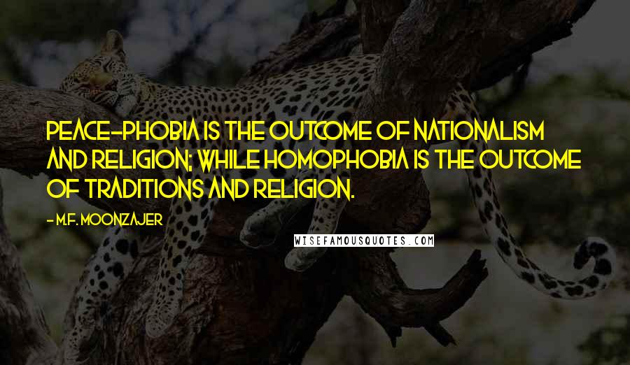 M.F. Moonzajer Quotes: Peace-phobia is the outcome of nationalism and religion; while homophobia is the outcome of traditions and religion.