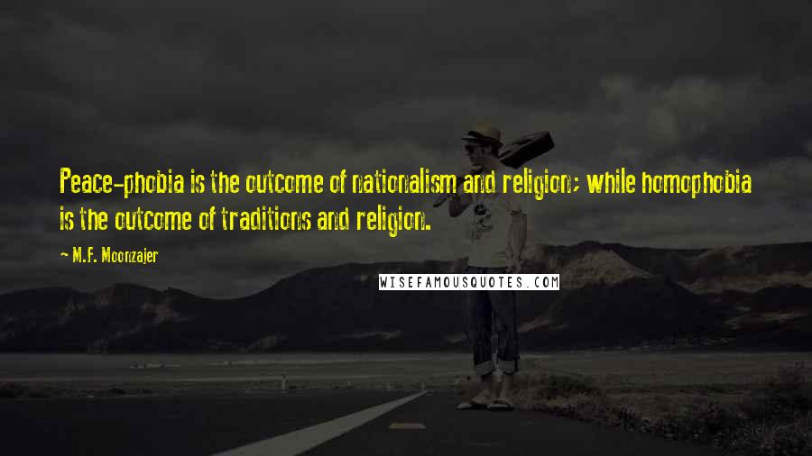 M.F. Moonzajer Quotes: Peace-phobia is the outcome of nationalism and religion; while homophobia is the outcome of traditions and religion.