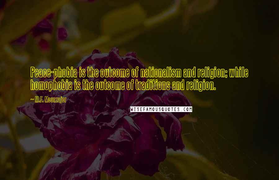 M.F. Moonzajer Quotes: Peace-phobia is the outcome of nationalism and religion; while homophobia is the outcome of traditions and religion.