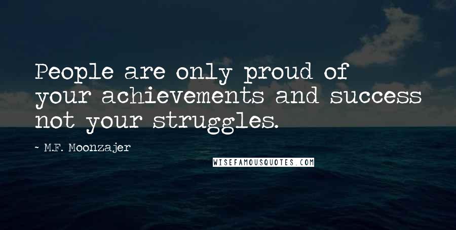 M.F. Moonzajer Quotes: People are only proud of your achievements and success not your struggles.