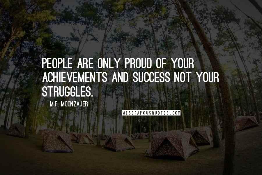 M.F. Moonzajer Quotes: People are only proud of your achievements and success not your struggles.