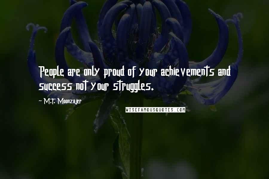 M.F. Moonzajer Quotes: People are only proud of your achievements and success not your struggles.