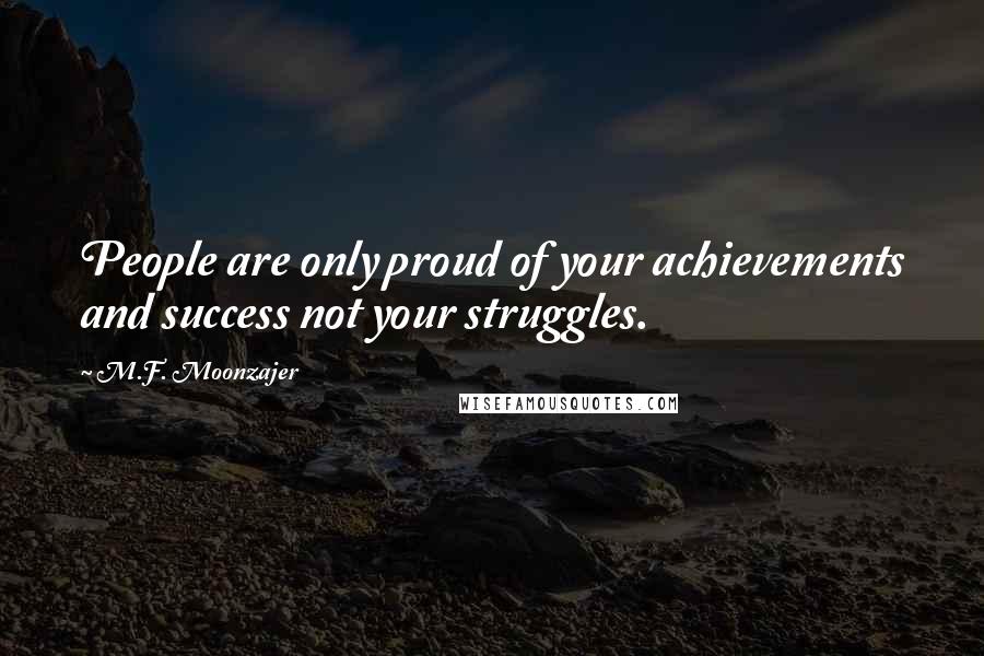M.F. Moonzajer Quotes: People are only proud of your achievements and success not your struggles.
