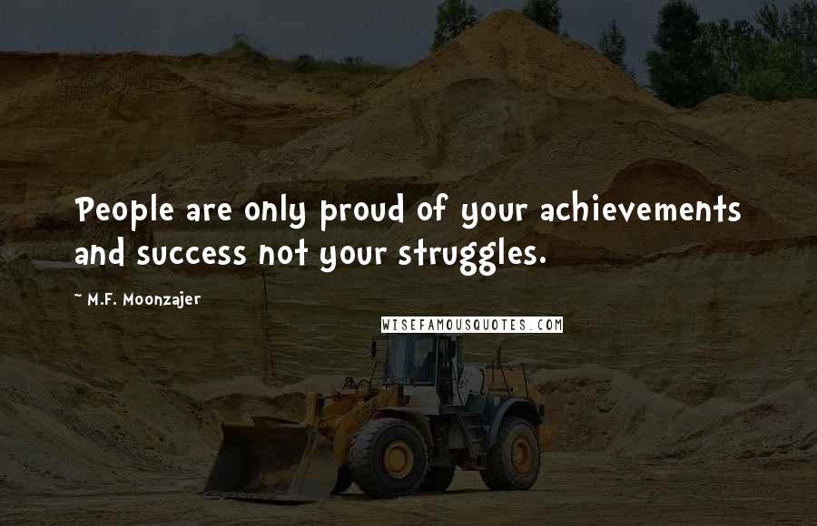 M.F. Moonzajer Quotes: People are only proud of your achievements and success not your struggles.