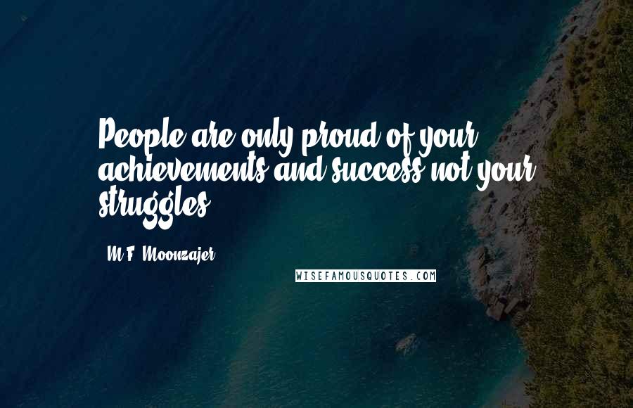 M.F. Moonzajer Quotes: People are only proud of your achievements and success not your struggles.