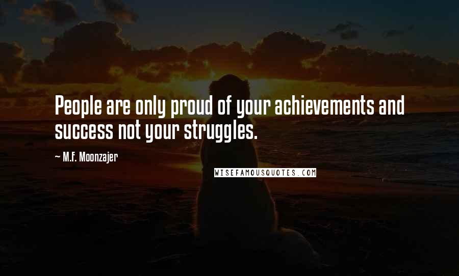 M.F. Moonzajer Quotes: People are only proud of your achievements and success not your struggles.