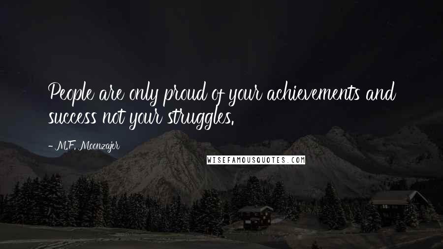 M.F. Moonzajer Quotes: People are only proud of your achievements and success not your struggles.