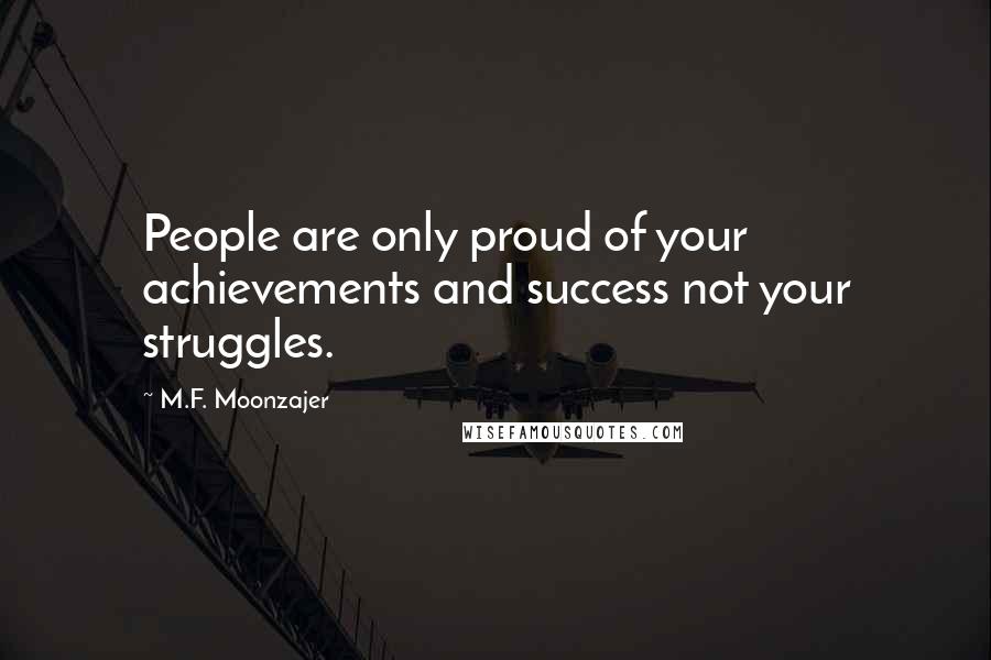 M.F. Moonzajer Quotes: People are only proud of your achievements and success not your struggles.