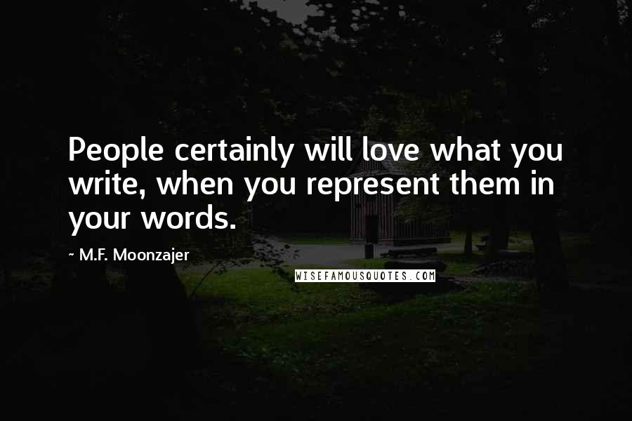 M.F. Moonzajer Quotes: People certainly will love what you write, when you represent them in your words.