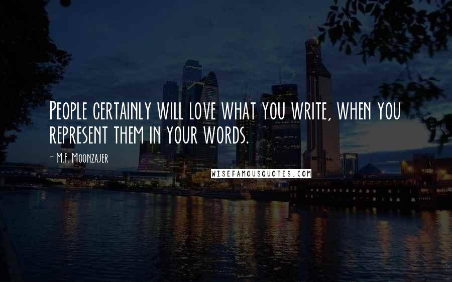 M.F. Moonzajer Quotes: People certainly will love what you write, when you represent them in your words.