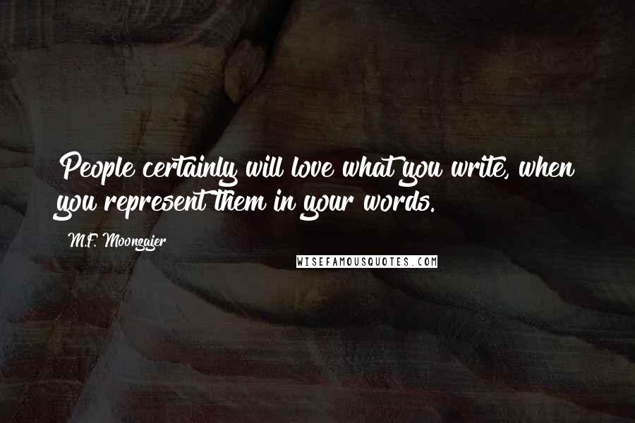 M.F. Moonzajer Quotes: People certainly will love what you write, when you represent them in your words.