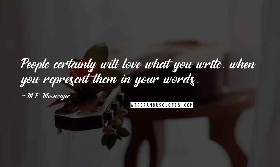 M.F. Moonzajer Quotes: People certainly will love what you write, when you represent them in your words.