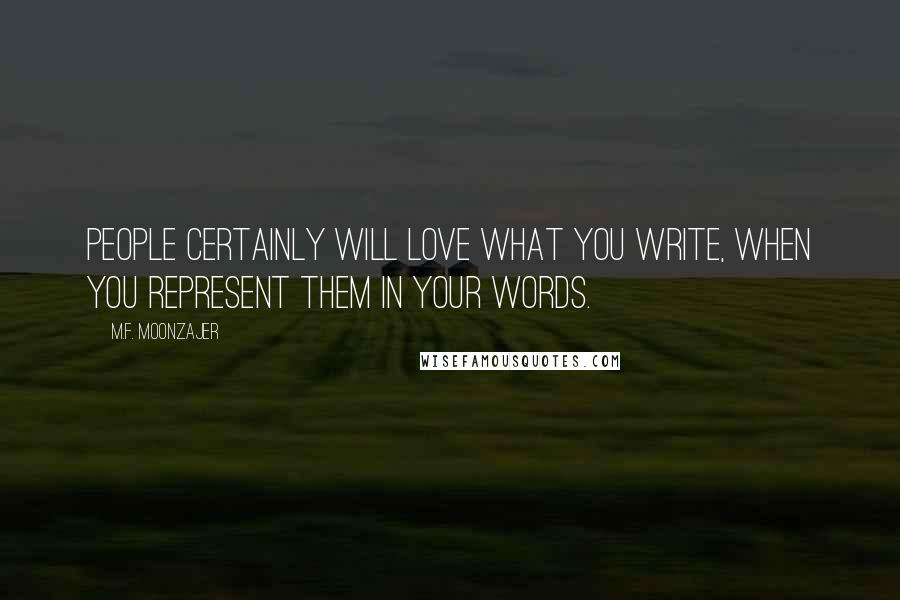 M.F. Moonzajer Quotes: People certainly will love what you write, when you represent them in your words.