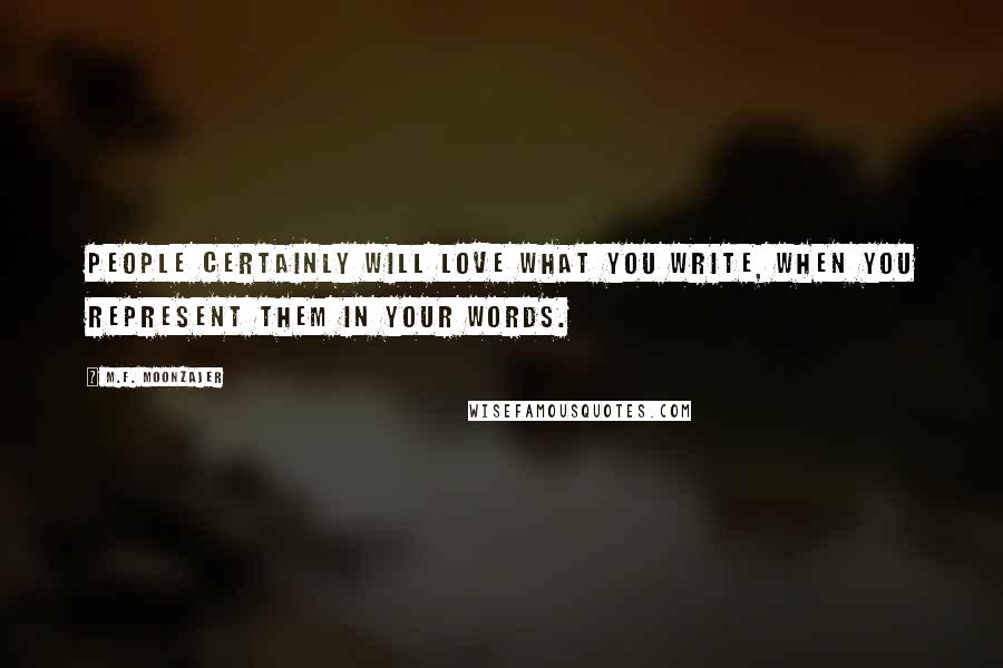 M.F. Moonzajer Quotes: People certainly will love what you write, when you represent them in your words.