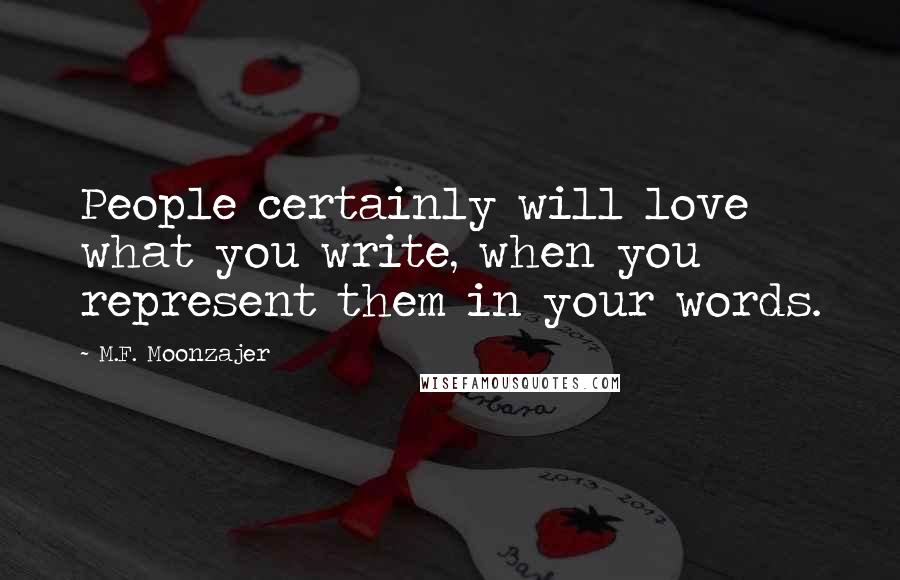 M.F. Moonzajer Quotes: People certainly will love what you write, when you represent them in your words.