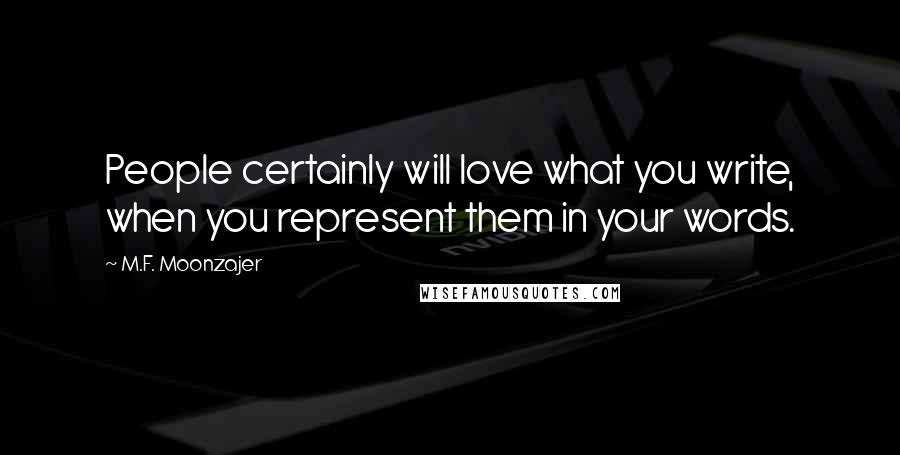 M.F. Moonzajer Quotes: People certainly will love what you write, when you represent them in your words.