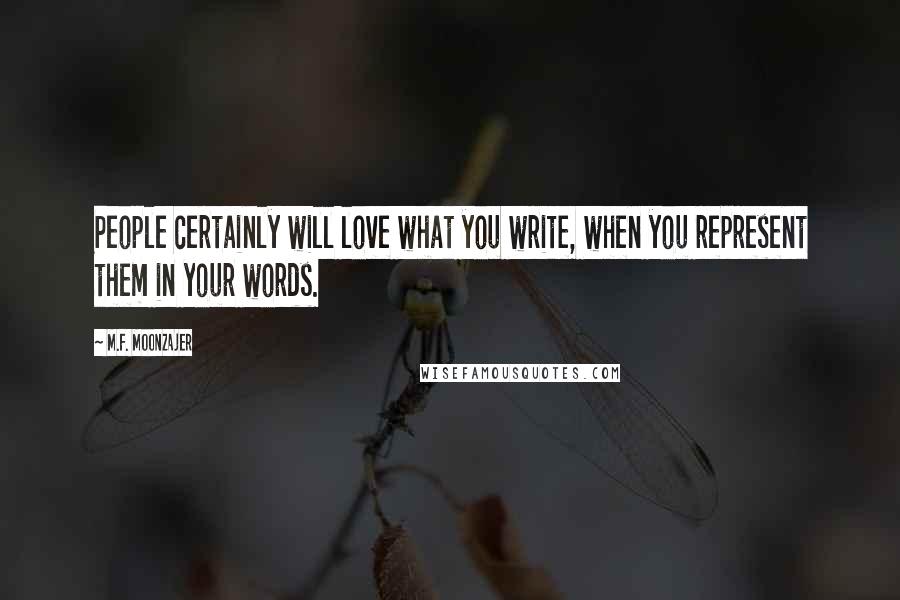 M.F. Moonzajer Quotes: People certainly will love what you write, when you represent them in your words.