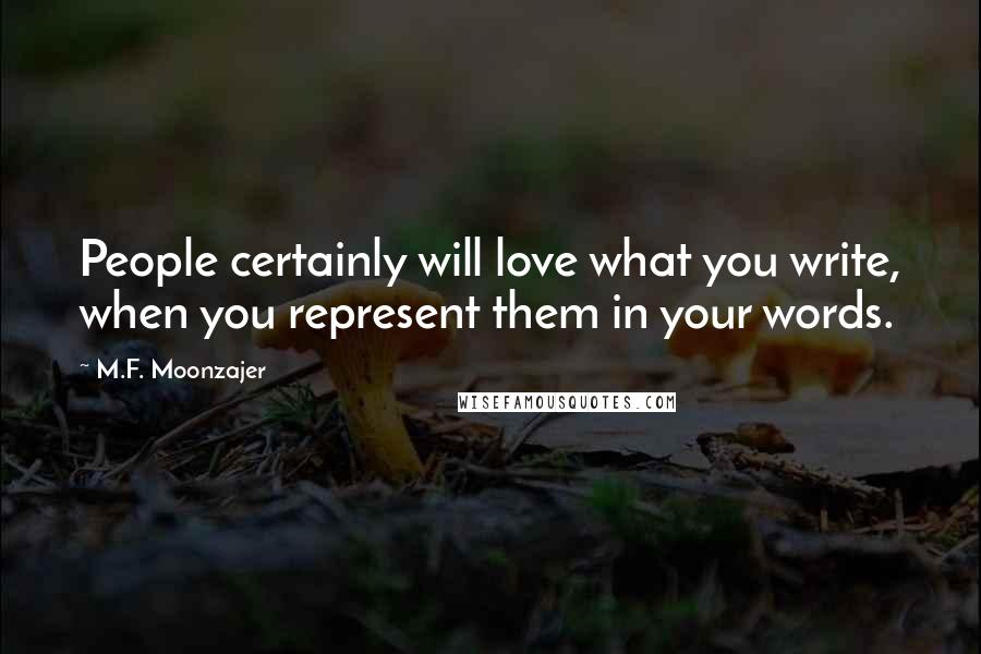 M.F. Moonzajer Quotes: People certainly will love what you write, when you represent them in your words.