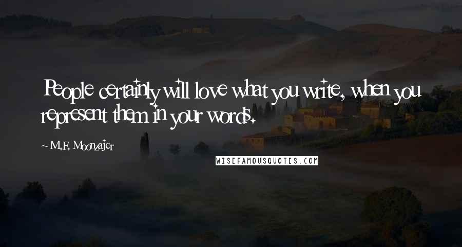 M.F. Moonzajer Quotes: People certainly will love what you write, when you represent them in your words.