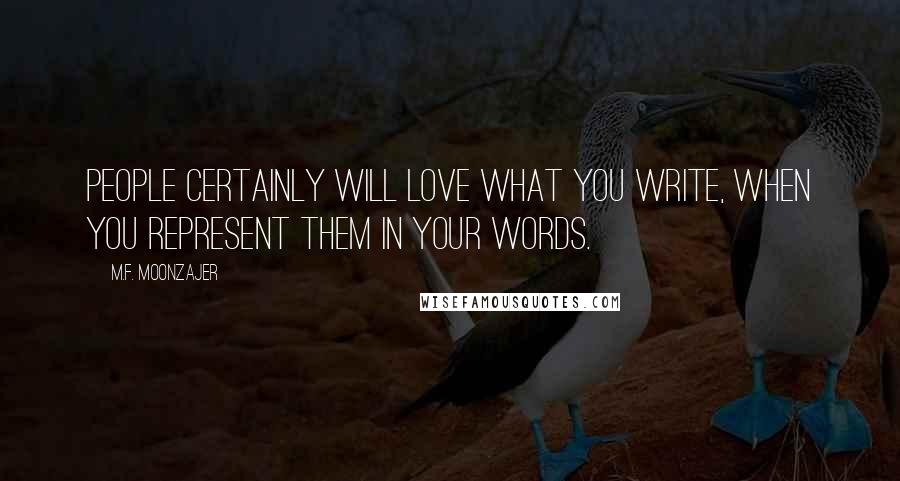 M.F. Moonzajer Quotes: People certainly will love what you write, when you represent them in your words.