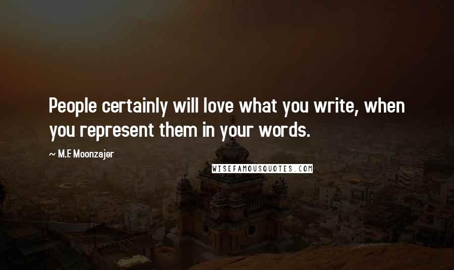 M.F. Moonzajer Quotes: People certainly will love what you write, when you represent them in your words.