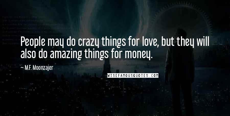 M.F. Moonzajer Quotes: People may do crazy things for love, but they will also do amazing things for money.