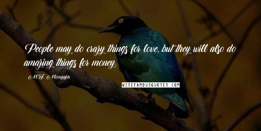 M.F. Moonzajer Quotes: People may do crazy things for love, but they will also do amazing things for money.