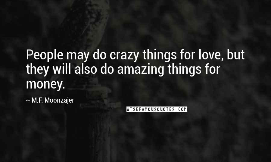 M.F. Moonzajer Quotes: People may do crazy things for love, but they will also do amazing things for money.