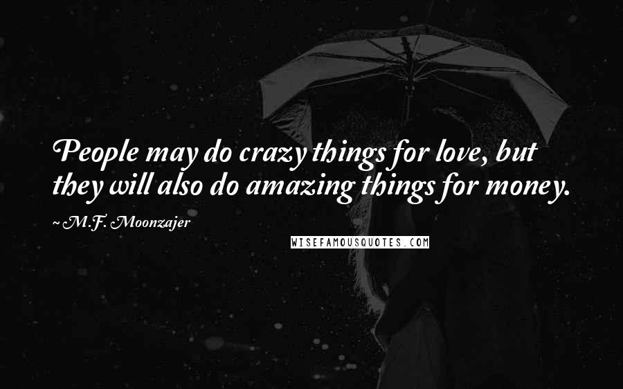 M.F. Moonzajer Quotes: People may do crazy things for love, but they will also do amazing things for money.