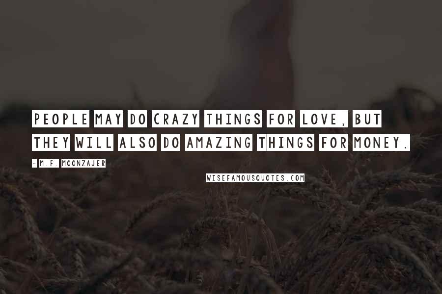 M.F. Moonzajer Quotes: People may do crazy things for love, but they will also do amazing things for money.