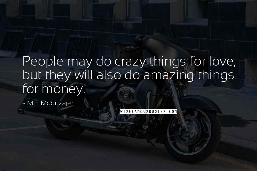 M.F. Moonzajer Quotes: People may do crazy things for love, but they will also do amazing things for money.