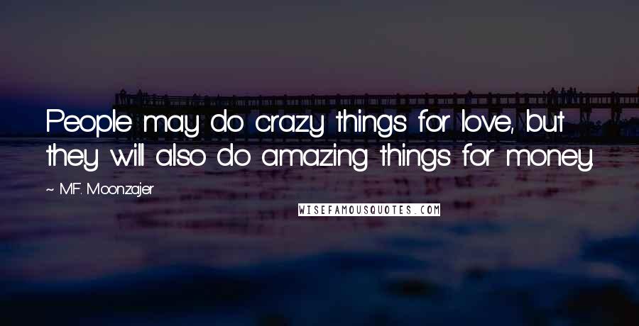 M.F. Moonzajer Quotes: People may do crazy things for love, but they will also do amazing things for money.