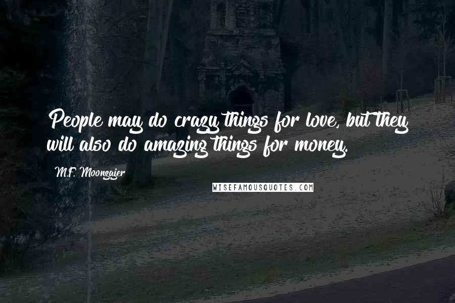 M.F. Moonzajer Quotes: People may do crazy things for love, but they will also do amazing things for money.