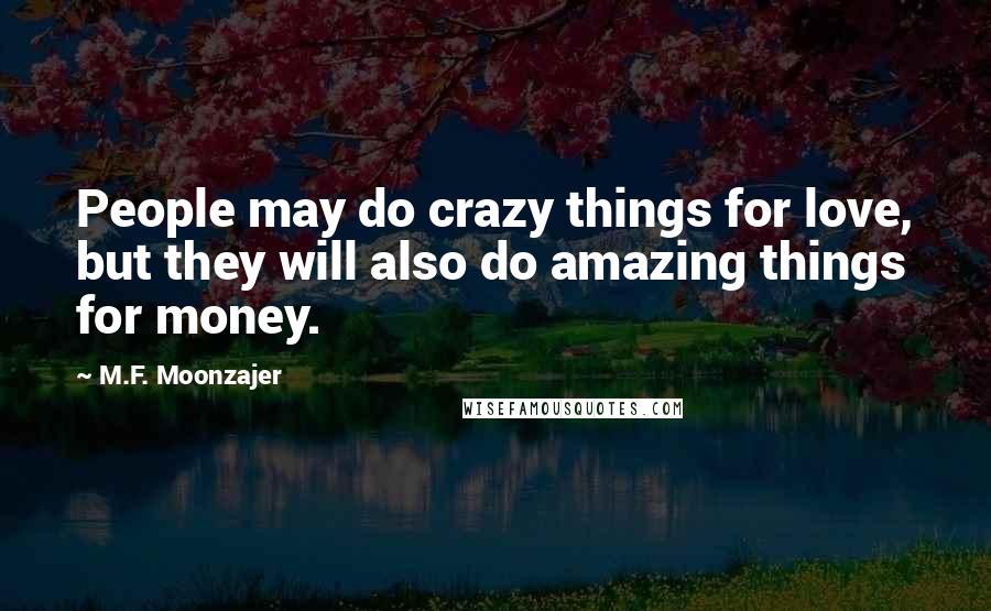 M.F. Moonzajer Quotes: People may do crazy things for love, but they will also do amazing things for money.